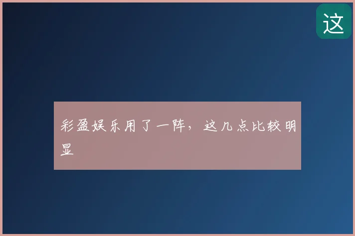 彩盈娱乐用了一阵，这几点比较明显