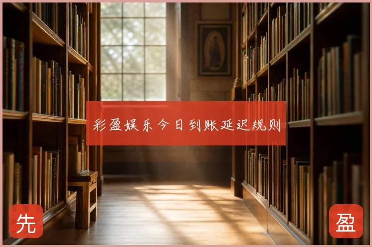 彩盈娱乐今日到账延迟规则