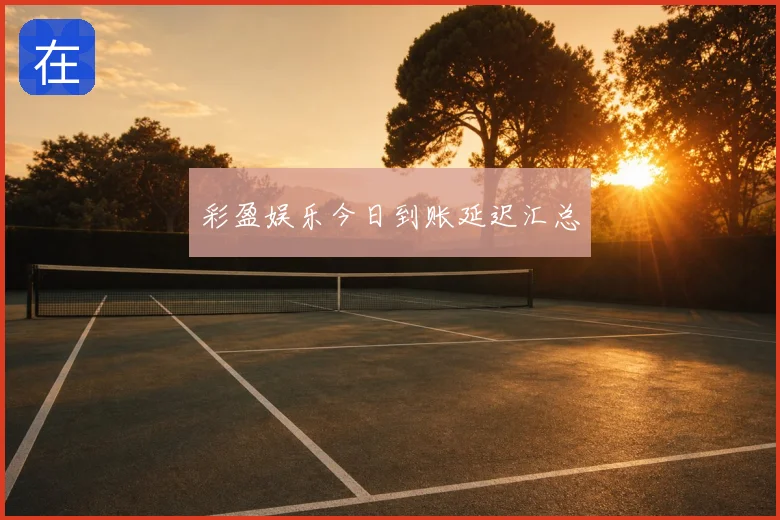 彩盈娱乐今日到账延迟汇总