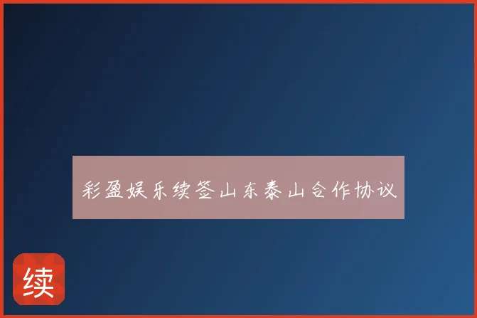 彩盈娱乐续签山东泰山合作协议