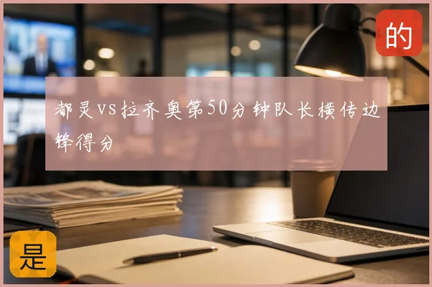 都灵vs拉齐奥第50分钟队长横传边锋得分
