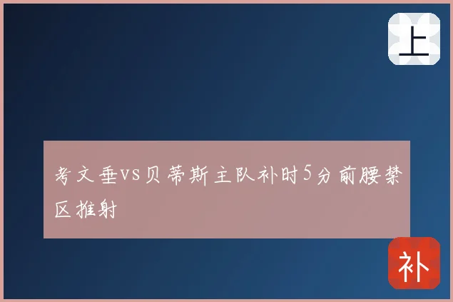 考文垂vs贝蒂斯主队补时5分前腰禁区推射