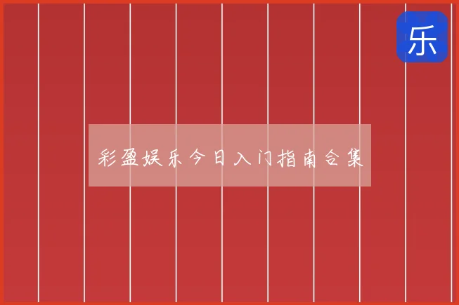 彩盈娱乐今日入门指南合集