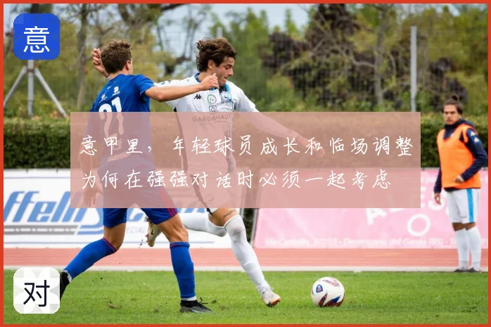 意甲里，年轻球员成长和临场调整为何在强强对话时必须一起考虑