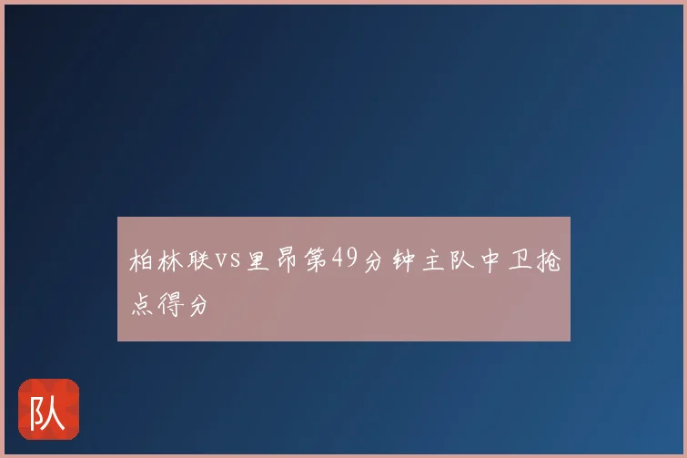 柏林联vs里昂第49分钟主队中卫抢点得分