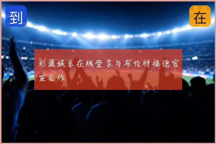 彩盈娱乐在线登录与布伦特福德官宣合作