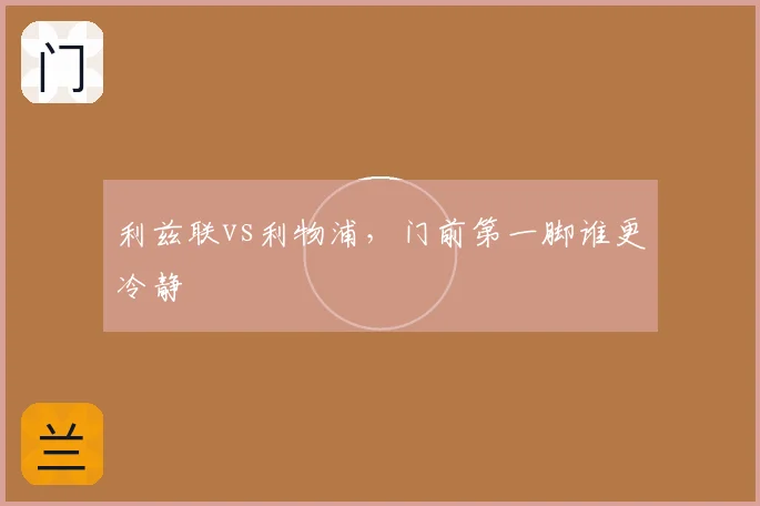 利兹联vs利物浦，门前第一脚谁更冷静